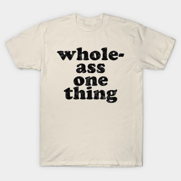 Never Half-Ass Two Things, Whole-Ass One Thing T-Shirt by Xanaduriffic